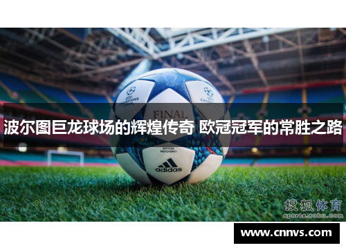 波尔图巨龙球场的辉煌传奇 欧冠冠军的常胜之路