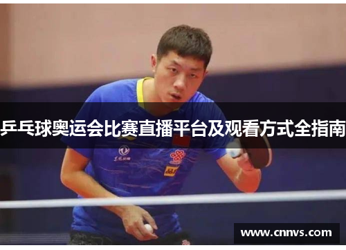 乒乓球奥运会比赛直播平台及观看方式全指南