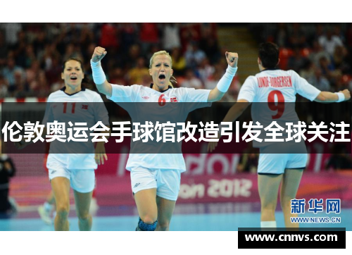 伦敦奥运会手球馆改造引发全球关注