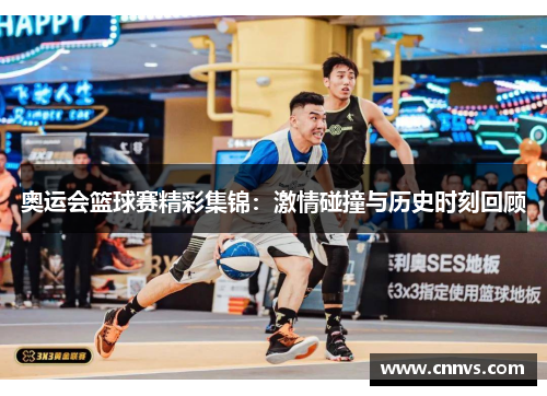 奥运会篮球赛精彩集锦：激情碰撞与历史时刻回顾