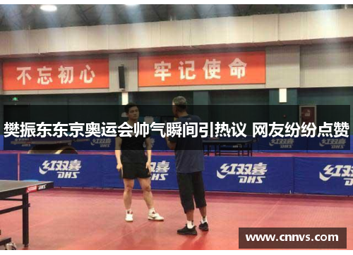 樊振东东京奥运会帅气瞬间引热议 网友纷纷点赞